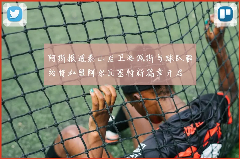 阿斯报道泰山后卫洛佩斯与球队解约将加盟阿尔瓦塞特新篇章开启