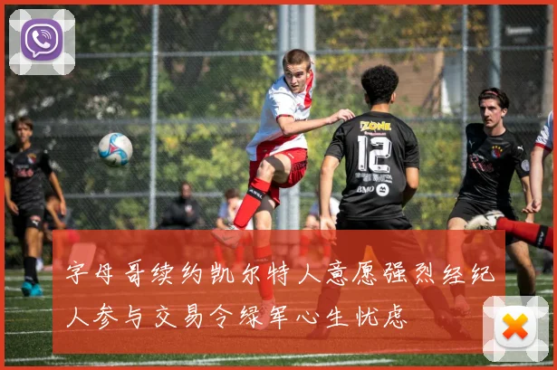 字母哥续约凯尔特人意愿强烈经纪人参与交易令绿军心生忧虑