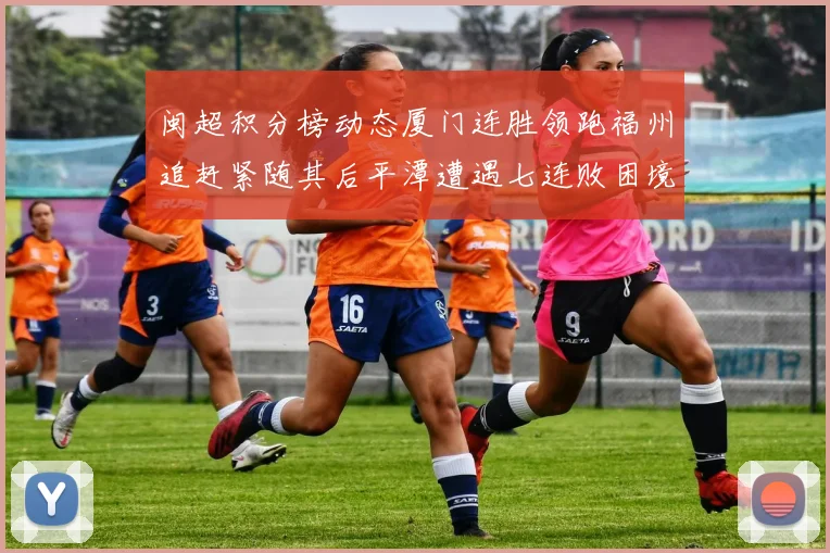 闽超积分榜动态厦门连胜领跑福州追赶紧随其后平潭遭遇七连败困境