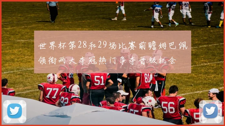 世界杯第28和29场比赛前瞻姆巴佩领衔两大夺冠热门争夺晋级机会