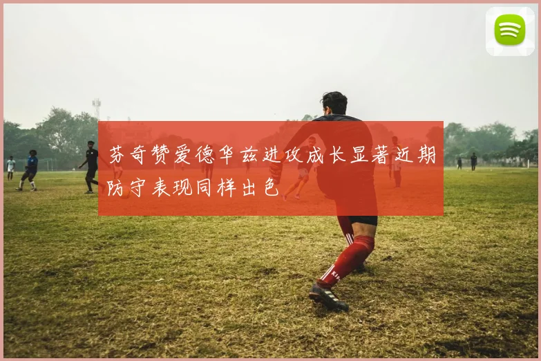 芬奇赞爱德华兹进攻成长显著近期防守表现同样出色