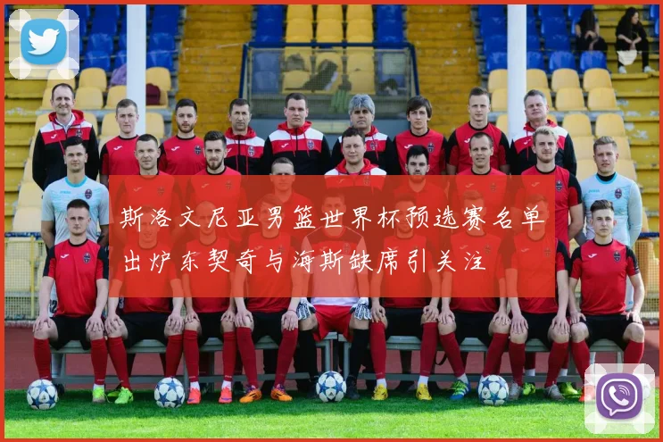 斯洛文尼亚男篮世界杯预选赛名单出炉东契奇与海斯缺席引关注