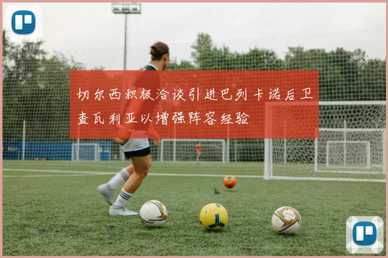 切尔西积极洽谈引进巴列卡诺后卫查瓦利亚以增强阵容经验