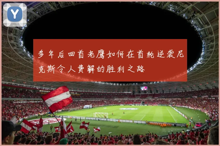 多年后回首老鹰如何在首轮逆袭尼克斯令人费解的胜利之路