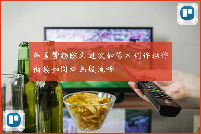 弗莱赞扬欧文进攻如艺术创作动作衔接如同绘画般流畅