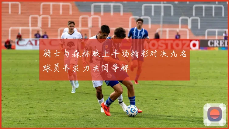 骑士与森林狼上半场精彩对决九名球员齐发力共同争辉