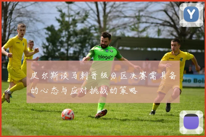 皮尔斯谈马刺晋级分区决赛需具备的心态与应对挑战的策略