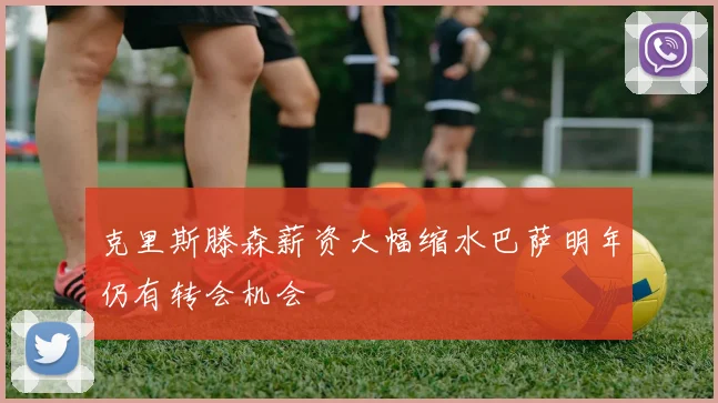 克里斯滕森薪资大幅缩水巴萨明年仍有转会机会