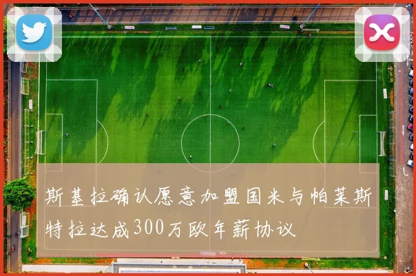斯基拉确认愿意加盟国米与帕莱斯特拉达成300万欧年薪协议