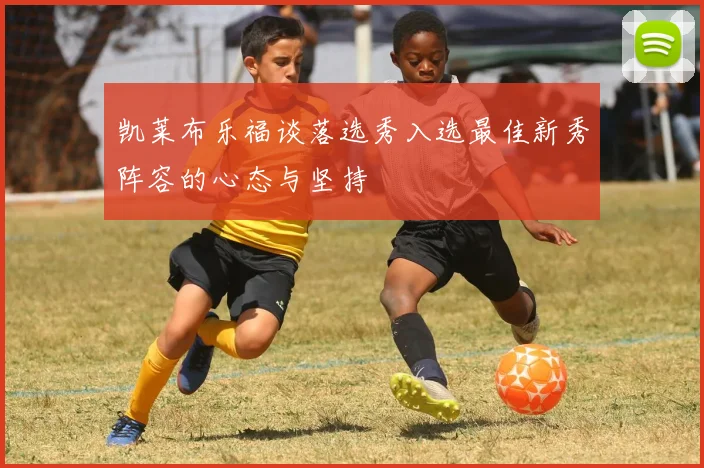 凯莱布乐福谈落选秀入选最佳新秀阵容的心态与坚持