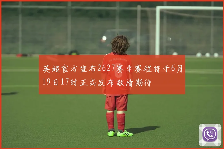 英超官方宣布2627赛季赛程将于6月19日17时正式发布敬请期待