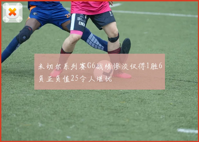 米切尔系列赛G6战绩惨淡仅得1胜6负正负值25令人堪忧